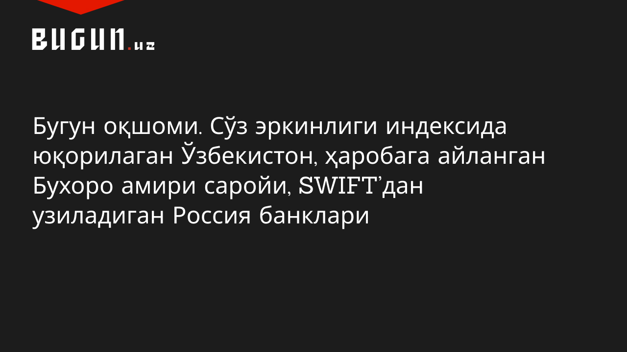 Бугун оқшоми. Сўз эркинлиги индексида юқорилаган Ўзбекистон, харобага айланган Бухоро амири саройи, SWIFT’дан узиладиган Россия банклари